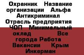 Охранник › Название организации ­ Альфа - Антикриминал › Отрасль предприятия ­ ЧОП › Минимальный оклад ­ 33 000 - Все города Работа » Вакансии   . Крым,Инкерман